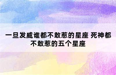 一旦发威谁都不敢惹的星座 死神都不敢惹的五个星座